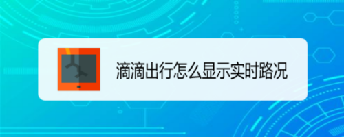 滴滴出行實(shí)時路況怎么顯示